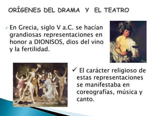  En Grecia, siglo V a.C. se hacían
grandiosas representaciones en
honor a DIONISOS, dios del vino
y la fertilidad.
 El carácter religioso de
estas representaciones
se manifestaba en
coreografías, música y
canto.
 