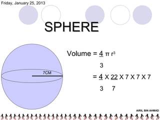 Friday, January 25, 2013




                       SPHERE
                            Volume = 4 π r3
                                      3
                      7CM
                                    = 4 X 22 X 7 X 7 X 7
                                      3   7


                                                  AIRIL BIN AHMAD
 