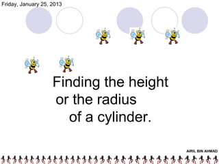 Friday, January 25, 2013




                    Finding the height
                    or the radius
                       of a cylinder.

                                         AIRIL BIN AHMAD
 