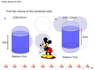 Friday, January 25, 2013




        Find the volume of the combined solid.


   3.        2104.67cm3                               2361.33cm3
                                                 4.




                                                                      6cm

 9cm




            Radius=7cm                                Radius=7cm



                                                                   AIRIL BIN AHMAD
 