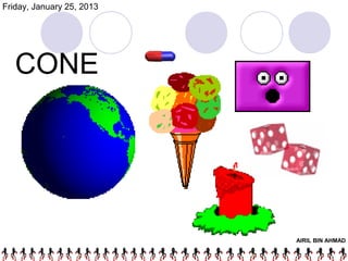 Friday, January 25, 2013




   CONE




                           AIRIL BIN AHMAD
 