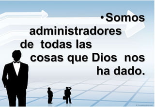 Somos administradores  de  todas las  cosas que Dios  nos ha dado. 