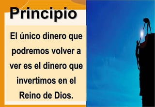 Principio  El único dinero que podremos volver a ver es el dinero que invertimos en el Reino de Dios. 