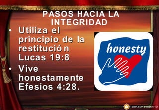 PASOS HACIA LA INTEGRIDAD Utiliza el principio de la restitución Lucas 19:8  Vive honestamente Efesios 4:28.  