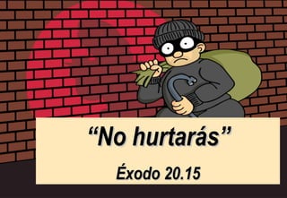 “ No hurtarás” Éxodo 20.15 