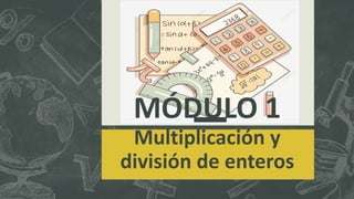MÓDULO 1
Multiplicación y
división de enteros
 