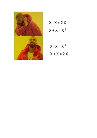 X · X = 2 X
X + X = X 2
X · X = X 2
X + X = 2 X
 