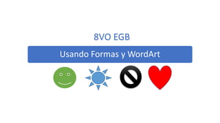 Usando Formas y WordArt
8VO EGB
 