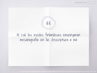 “
dintre de 1 any
Al 2016 les escoles finlandeses ensenyaran
mecanografia en lloc d'escriptura a mà
fons:http://www.helsinkitimes.fi/finland/finland-news/domestic/12767-schools-will-start-teaching-typing-instead-of-longhand-2.html
 
