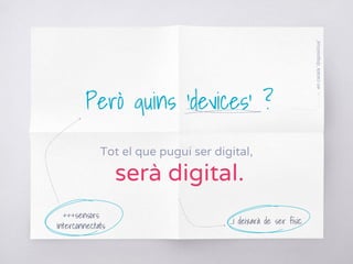 Però quins ‘devices’ ?
Tot el que pugui ser digital,
serà digital.
...i deixarà de ser físic
encatalà‘dispositius’
+++sensors
interconnectats
 