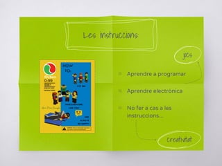 ▧ Aprendre a programar
▧ Aprendre electrònica
▧ No fer a cas a les
instruccions...
Les instruccions:
creativitat
jocs
 