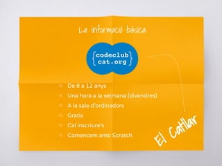 La informació bàsica:
▧ De 8 a 12 anys
▧ Una hora a la setmana (divendres)
▧ A la sala d’ordinadors
▧ Gratis
▧ Cal inscriure’s
▧ Comencem amb Scratch
El Catllar
 