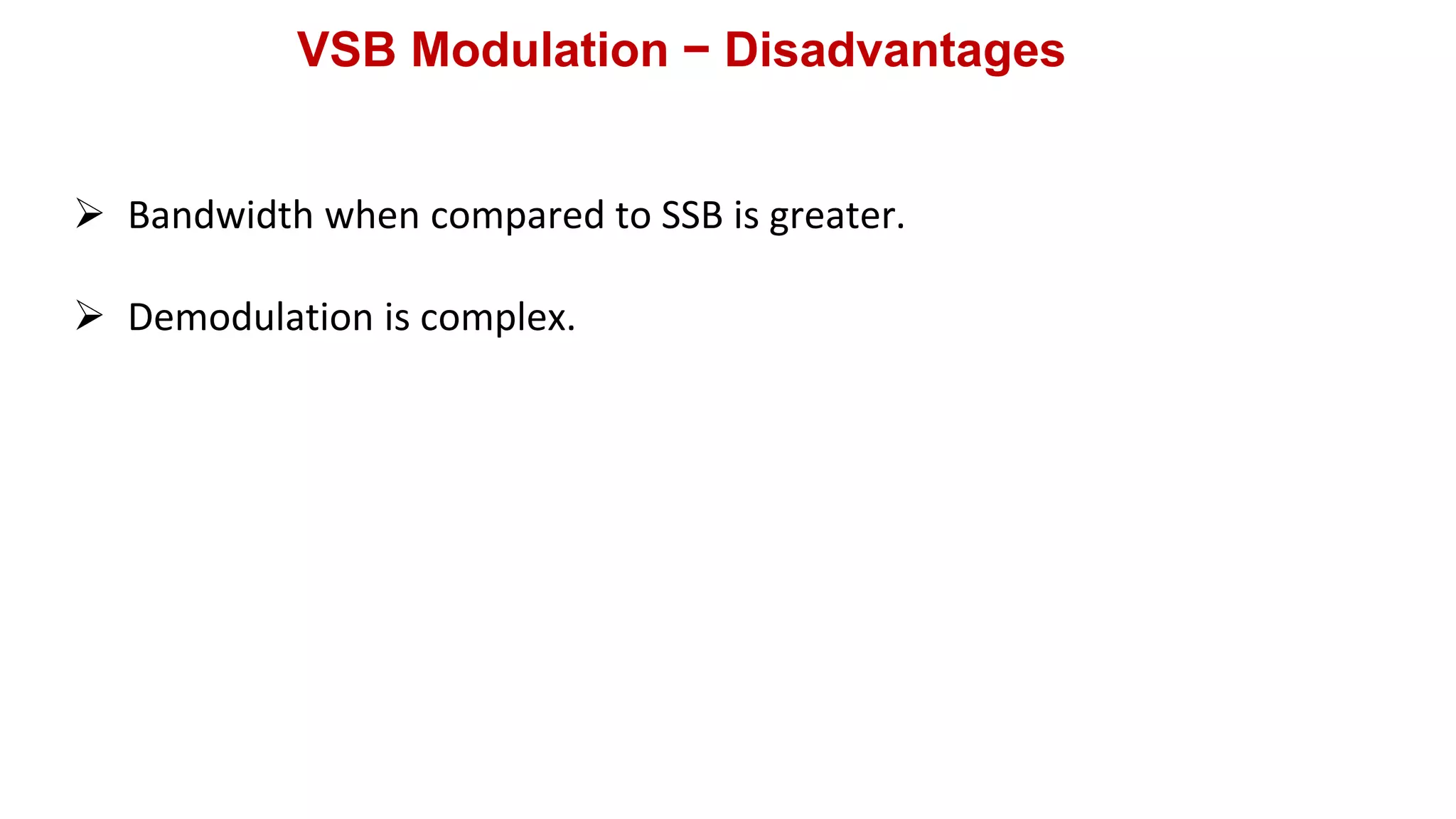 VSB Modulation − Disadvantages
 Bandwidth when compared to SSB is greater.
 Demodulation is complex.
 