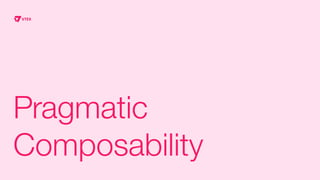 Pragmatic
Composability
 