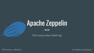 Apache Zeppelin
The (very) short field trip
by G.Alléon & G.DupontTDS meetup - 2016.06.30
 