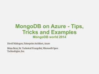 MongoDB on Azure - Tips,
Tricks and Examples
MongoDB world 2014
DavidMakogon,EnterpriseArchitect,Azure
BrianBenz,Sr.TechnicalEvangelist,MicrosoftOpen
Technologies,Inc.
 