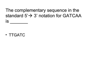 The complementary sequence in the 
standard 5’ 3’ notation for GATCAA 
is _______ 
• TTGATC 
 