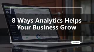8 Ways Analytics Helps
Your Business Grow
 
