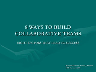 8 WAYS TO BUILD COLLABORATIVE TEAMS EIGHT FACTORS THAT LEAD TO SUCCESS By Lynda Gratton & Tamara J. Erickson HBR November 2007 