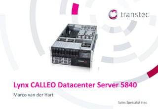 Lynx CALLEO Datacenter Server 5840
Marco van der Hart
                            Sales Specialist ttec
 