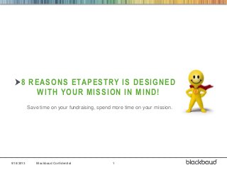 9/18/2013 Blackbaud Confidential 1
8 REASONS ETAPESTRY IS DESIGNED
WITH YOUR MISSION IN MIND!
Save time on your fundraising, spend more time on your mission.
 