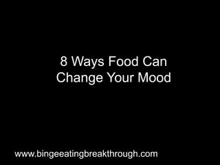 8 Ways Food Can
Change Your Mood
www.bingeeatingbreakthrough.com
 