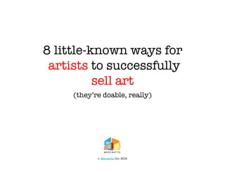 8 little-known ways for!
artists to successfully !
sell art
(they’re doable, really)

c. Mercartto Inc. 2014

 