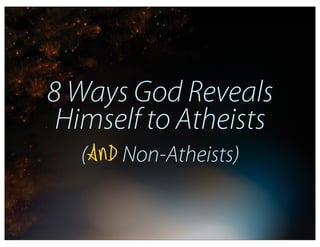 8 Ways God Reveals
 Himself to Atheists
   (AND Non-Atheists)
 