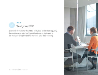 20 | 8 Ways to Rock SEO | Lynda.com
NO. 8
Test your SEO
Elements of your site should be evaluated and tested regularly.
By auditing your site, you’ll identify elements that need to
be changed or optimized to increase your SEO ranking.
 