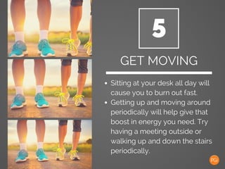 5
GET MOVING
Sitting at your desk all day will
cause you to burn out fast.
Getting up and moving around
periodically will ...