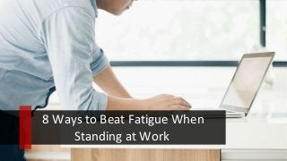 8 Ways to Beat Fatigue When
Standing at Work
 