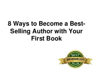 8 Ways to Become a Best-
Selling Author with Your
First Book
 