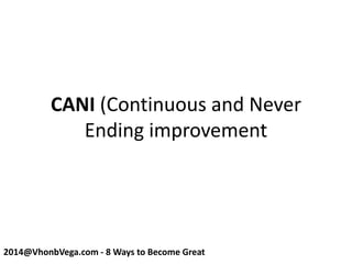 CANI (Continuous and Never
Ending improvement
2014@VhonbVega.com - 8 Ways to Become Great
 