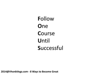 Follow
One
Course
Until
Successful
2014@VhonbVega.com - 8 Ways to Become Great
 