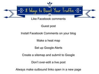 Like Facebook comments
Guest post
Install Facebook Comments on your blog
Make a heat map
Set up Google Alerts
Create a sitemap and submit to Google
Don’t over-edit a live post

Always make outbound links open in a new page

 