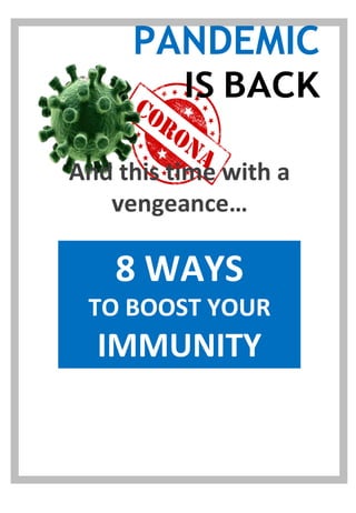 PANDEMIC
IS BACK
And this time with a
vengeance…
8 WAYS
TO BOOST YOUR
IMMUNITY
 