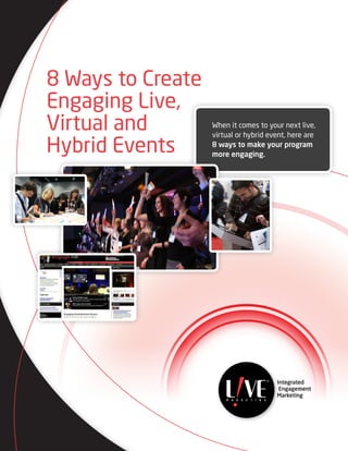 8 Ways to Create
Engaging Live,
Virtual and        When it comes to your next live,
                   virtual or hybrid event, here are

Hybrid Events      8 ways to make your program
                   more engaging.
 
