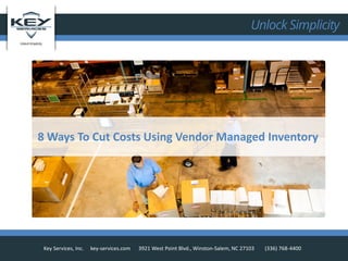 Unlock Simplicity
Key Services, Inc. key-services.com 3921 West Point Blvd., Winston-Salem, NC 27103 (336) 768-4400
8 Ways To Cut Costs Using Vendor Managed Inventory
 