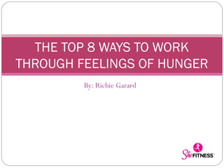 THE TOP 8 WAYS TO WORK
THROUGH FEELINGS OF HUNGER
By: Richie Garard

 