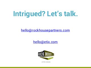 rockhousepartners.com
Intrigued? Let’s talk.
hello@rockhousepartners.com
hello@etix.com
 