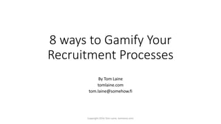 8 ways to Gamify Your
Recruitment Processes
By Tom Laine
tomlaine.com
tom.laine@somehow.fi
Copyright 2016 Tom Laine, tomlaine.com
 