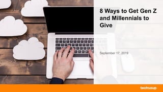 8 Ways to Get Gen Z
and Millennials to
Give
September 17, 2019
 
