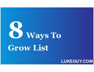 8 Ways To 
Grow List 
LUKEGUY.COM 
 