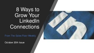 8 Ways to
Grow Your
LinkedIn
Connections
From The Sales Floor Weekly
October 20th Issue
 