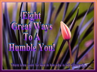 Copyright © 2009  Brian & Martha. All Rights Reserved ♫  Turn on your speakers! CLICK TO ADVANCE SLIDES Eight Great Ways To A  Humble You! There is no room for God in him who is full of himself. 