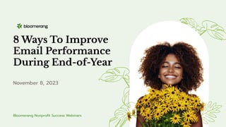 8 Ways To Improve
Email Performance
During End-of-Year
November 8, 2023
Bloomerang Nonproﬁt Success Webinars
 
