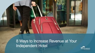 8 Ways to Increase Revenue at Your
Independent Hotel
 