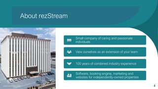 About rezStream
www.rezStream.com 4
Small company of caring and passionate
individuals
View ourselves as an extension of y...