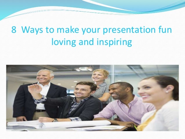 8 ways to make your presentation fun loving and inspiring