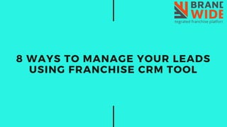 8 WAYS TO MANAGE YOUR LEADS
USING FRANCHISE CRM TOOL
 